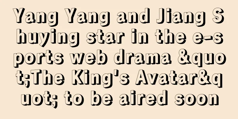 Yang Yang and Jiang Shuying star in the e-sports web drama "The King's Avatar" to be aired soon