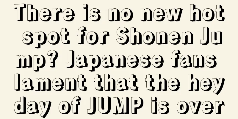 There is no new hot spot for Shonen Jump? Japanese fans lament that the heyday of JUMP is over