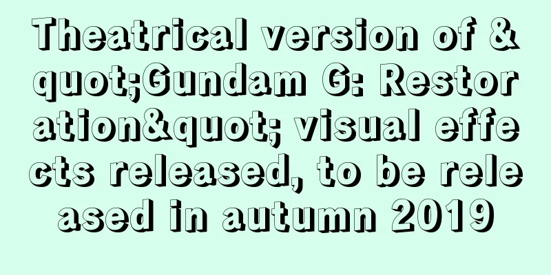 Theatrical version of "Gundam G: Restoration" visual effects released, to be released in autumn 2019