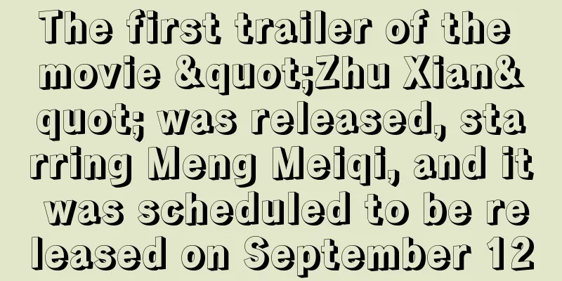 The first trailer of the movie "Zhu Xian" was released, starring Meng Meiqi, and it was scheduled to be released on September 12