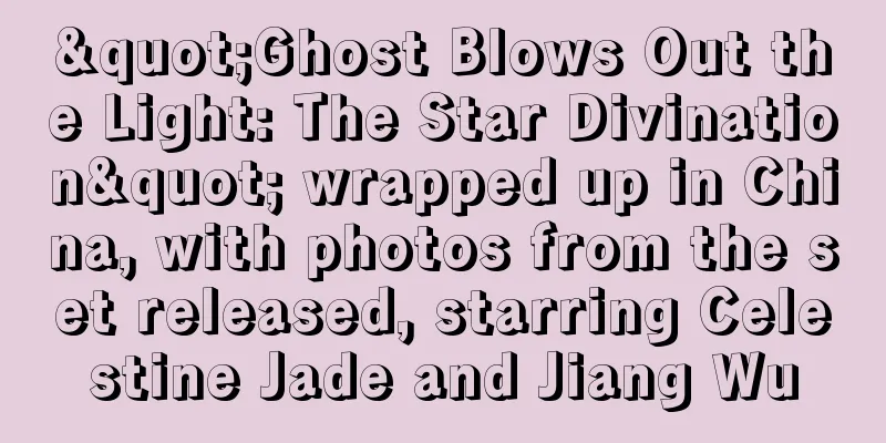 "Ghost Blows Out the Light: The Star Divination" wrapped up in China, with photos from the set released, starring Celestine Jade and Jiang Wu