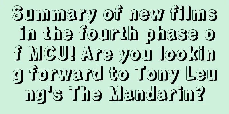 Summary of new films in the fourth phase of MCU! Are you looking forward to Tony Leung's The Mandarin?