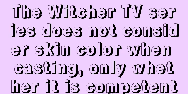 The Witcher TV series does not consider skin color when casting, only whether it is competent