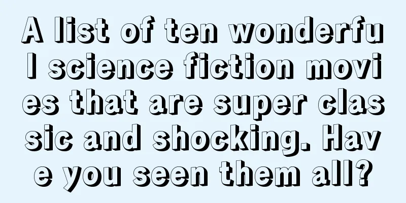 A list of ten wonderful science fiction movies that are super classic and shocking. Have you seen them all?