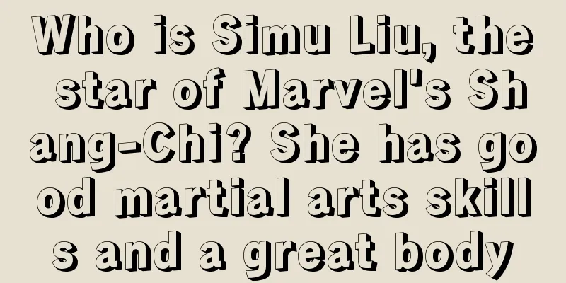 Who is Simu Liu, the star of Marvel's Shang-Chi? She has good martial arts skills and a great body