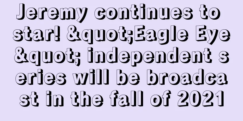 Jeremy continues to star! "Eagle Eye" independent series will be broadcast in the fall of 2021