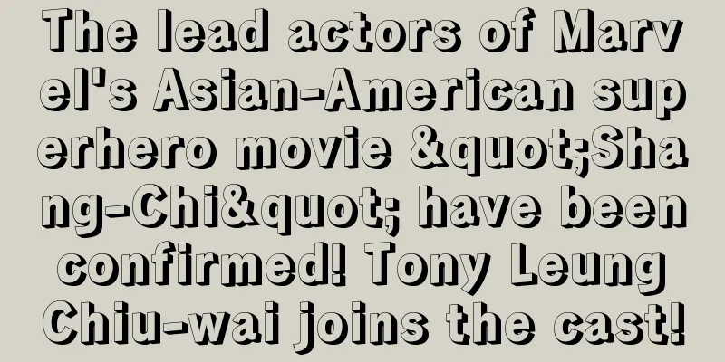 The lead actors of Marvel's Asian-American superhero movie "Shang-Chi" have been confirmed! Tony Leung Chiu-wai joins the cast!