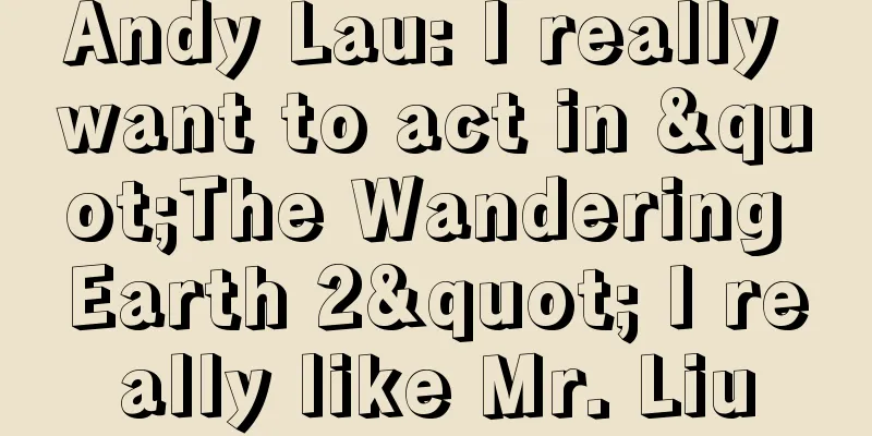 Andy Lau: I really want to act in "The Wandering Earth 2" I really like Mr. Liu