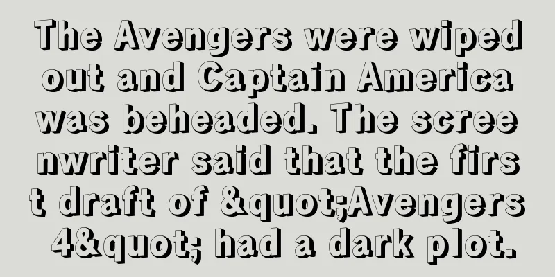 The Avengers were wiped out and Captain America was beheaded. The screenwriter said that the first draft of "Avengers 4" had a dark plot.