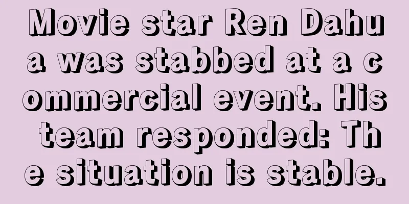 Movie star Ren Dahua was stabbed at a commercial event. His team responded: The situation is stable.