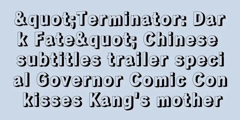 "Terminator: Dark Fate" Chinese subtitles trailer special Governor Comic Con kisses Kang's mother