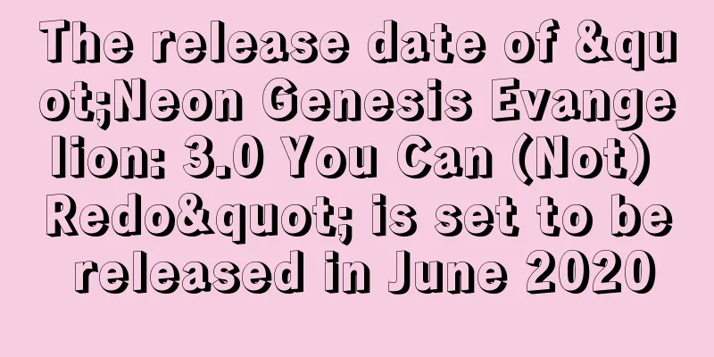 The release date of "Neon Genesis Evangelion: 3.0 You Can (Not) Redo" is set to be released in June 2020