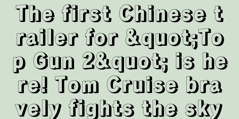 The first Chinese trailer for "Top Gun 2" is here! Tom Cruise bravely fights the sky