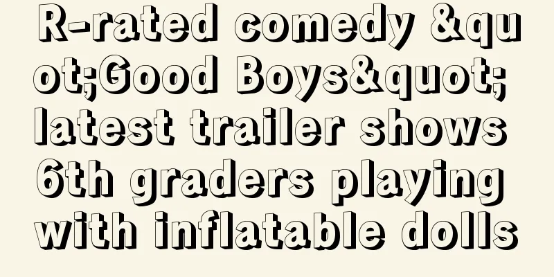 R-rated comedy "Good Boys" latest trailer shows 6th graders playing with inflatable dolls
