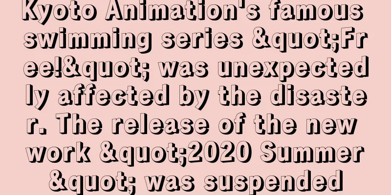 Kyoto Animation's famous swimming series "Free!" was unexpectedly affected by the disaster. The release of the new work "2020 Summer" was suspended