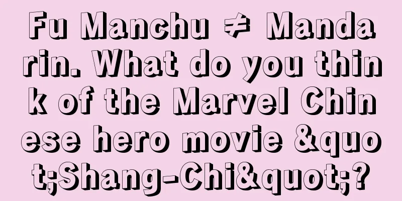 Fu Manchu ≠ Mandarin. What do you think of the Marvel Chinese hero movie "Shang-Chi"?