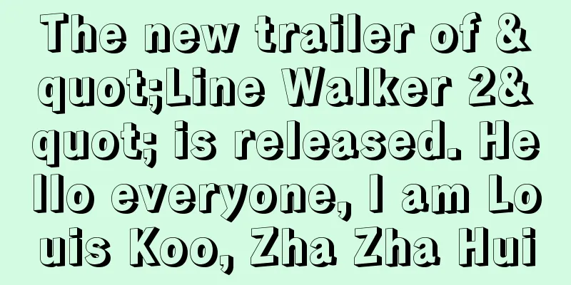 The new trailer of "Line Walker 2" is released. Hello everyone, I am Louis Koo, Zha Zha Hui