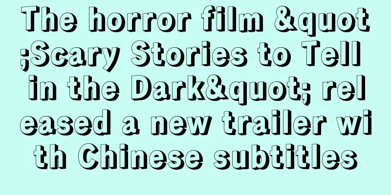 The horror film "Scary Stories to Tell in the Dark" released a new trailer with Chinese subtitles