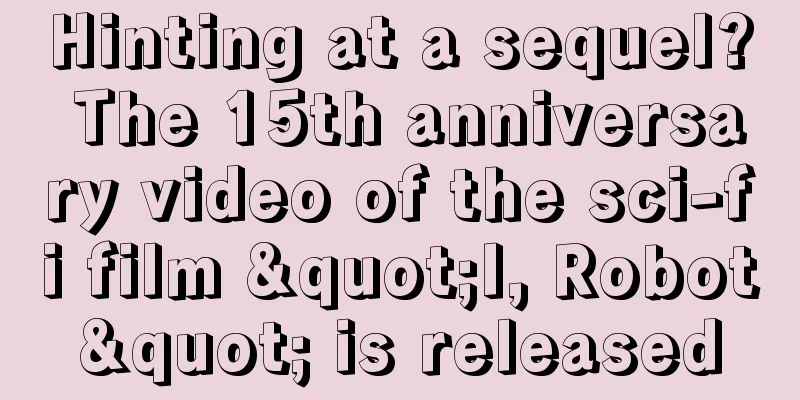 Hinting at a sequel? The 15th anniversary video of the sci-fi film "I, Robot" is released