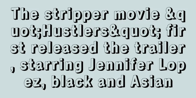 The stripper movie "Hustlers" first released the trailer, starring Jennifer Lopez, black and Asian