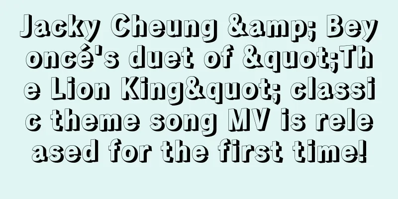 Jacky Cheung & Beyoncé's duet of "The Lion King" classic theme song MV is released for the first time!