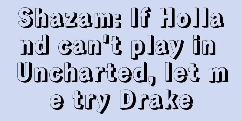 Shazam: If Holland can't play in Uncharted, let me try Drake