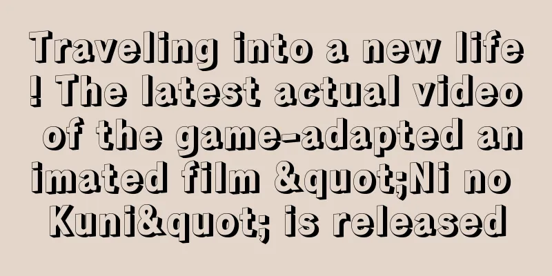 Traveling into a new life! The latest actual video of the game-adapted animated film "Ni no Kuni" is released