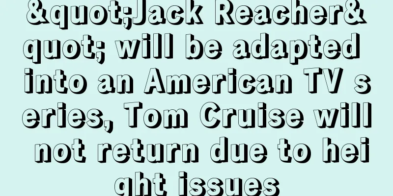 "Jack Reacher" will be adapted into an American TV series, Tom Cruise will not return due to height issues