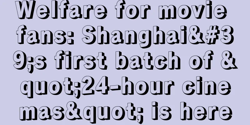 Welfare for movie fans: Shanghai's first batch of "24-hour cinemas" is here