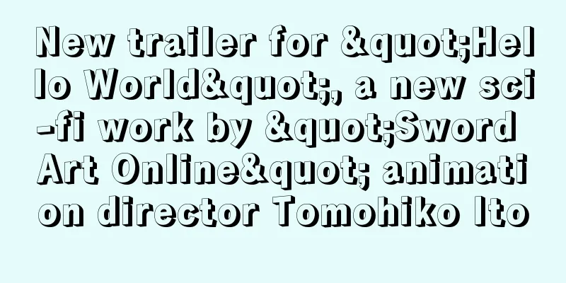 New trailer for "Hello World", a new sci-fi work by "Sword Art Online" animation director Tomohiko Ito