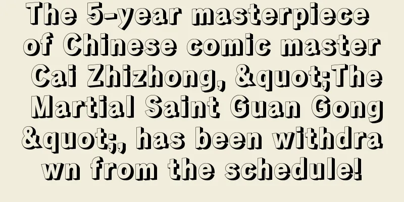 The 5-year masterpiece of Chinese comic master Cai Zhizhong, "The Martial Saint Guan Gong", has been withdrawn from the schedule!