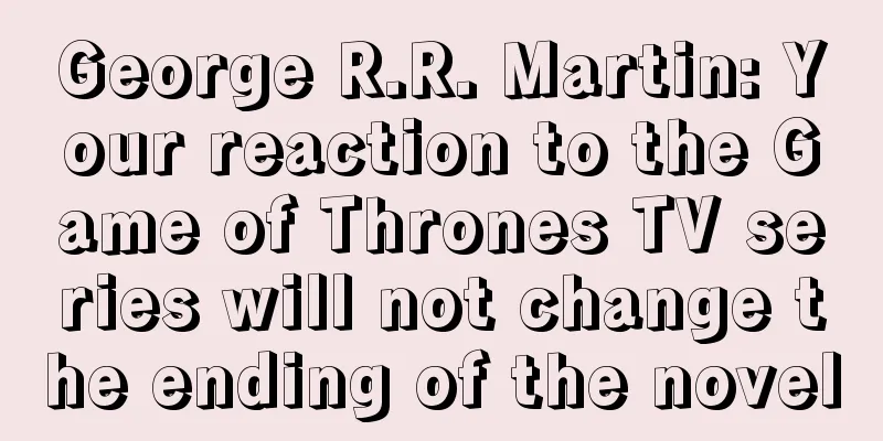 George R.R. Martin: Your reaction to the Game of Thrones TV series will not change the ending of the novel