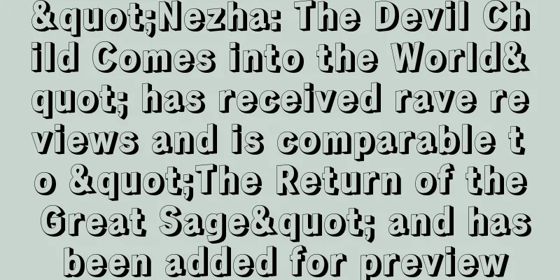"Nezha: The Devil Child Comes into the World" has received rave reviews and is comparable to "The Return of the Great Sage" and has been added for preview