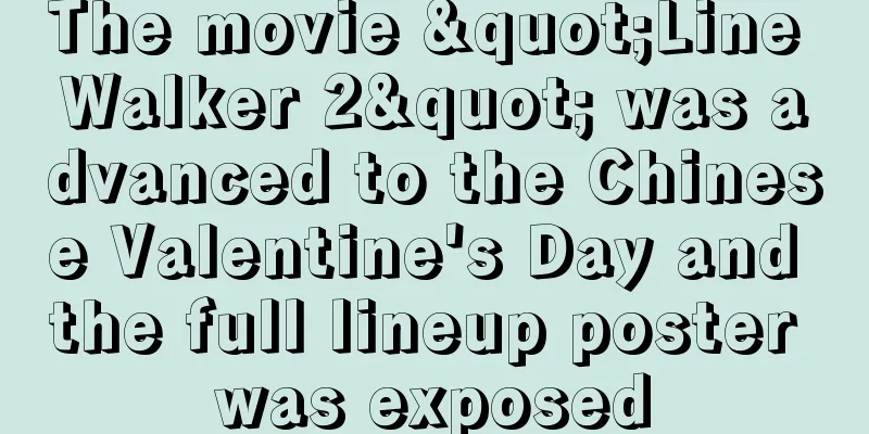The movie "Line Walker 2" was advanced to the Chinese Valentine's Day and the full lineup poster was exposed