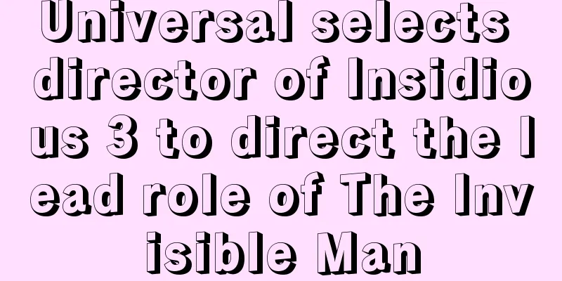 Universal selects director of Insidious 3 to direct the lead role of The Invisible Man