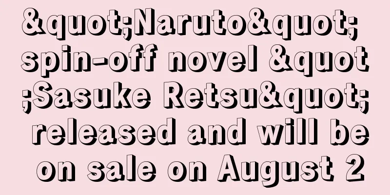 "Naruto" spin-off novel "Sasuke Retsu" released and will be on sale on August 2