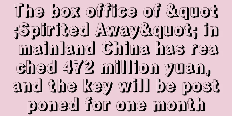 The box office of "Spirited Away" in mainland China has reached 472 million yuan, and the key will be postponed for one month