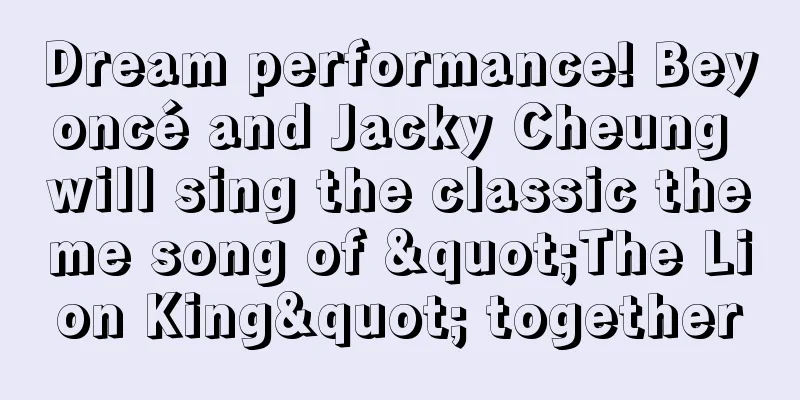 Dream performance! Beyoncé and Jacky Cheung will sing the classic theme song of "The Lion King" together