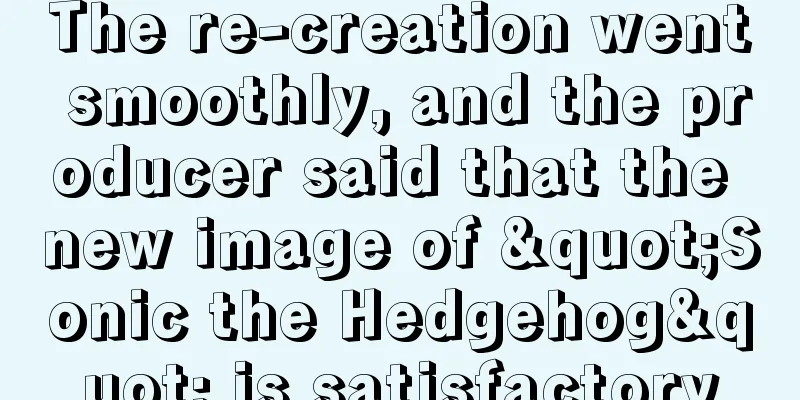 The re-creation went smoothly, and the producer said that the new image of "Sonic the Hedgehog" is satisfactory