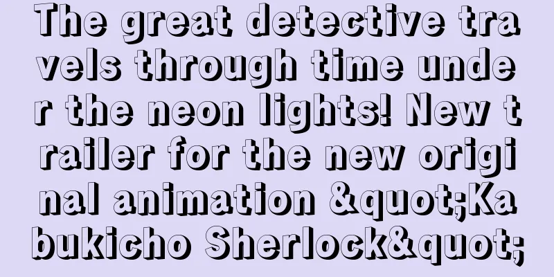 The great detective travels through time under the neon lights! New trailer for the new original animation "Kabukicho Sherlock"
