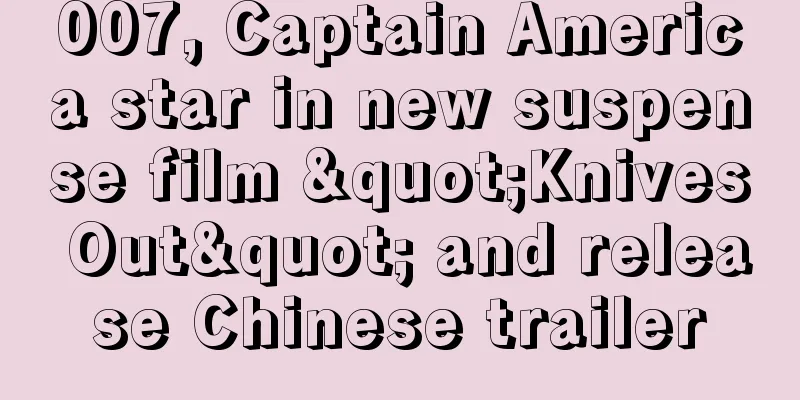 007, Captain America star in new suspense film "Knives Out" and release Chinese trailer
