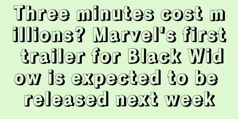 Three minutes cost millions? Marvel's first trailer for Black Widow is expected to be released next week