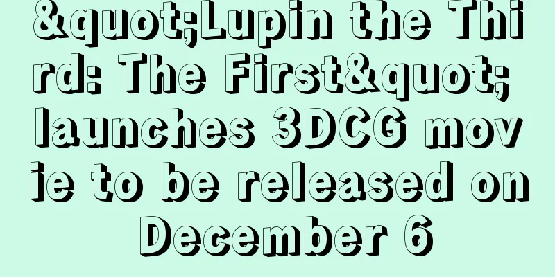 "Lupin the Third: The First" launches 3DCG movie to be released on December 6