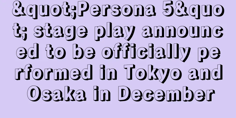 "Persona 5" stage play announced to be officially performed in Tokyo and Osaka in December