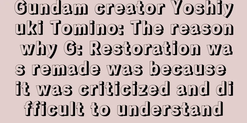 Gundam creator Yoshiyuki Tomino: The reason why G: Restoration was remade was because it was criticized and difficult to understand