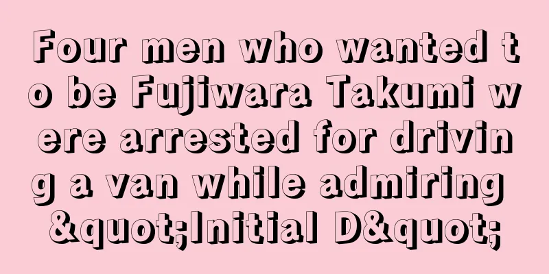 Four men who wanted to be Fujiwara Takumi were arrested for driving a van while admiring "Initial D"