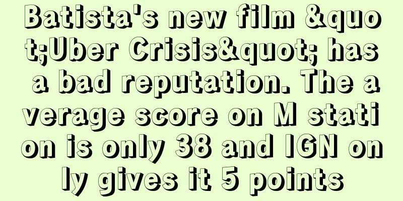 Batista's new film "Uber Crisis" has a bad reputation. The average score on M station is only 38 and IGN only gives it 5 points