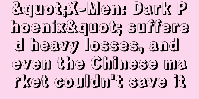 "X-Men: Dark Phoenix" suffered heavy losses, and even the Chinese market couldn't save it