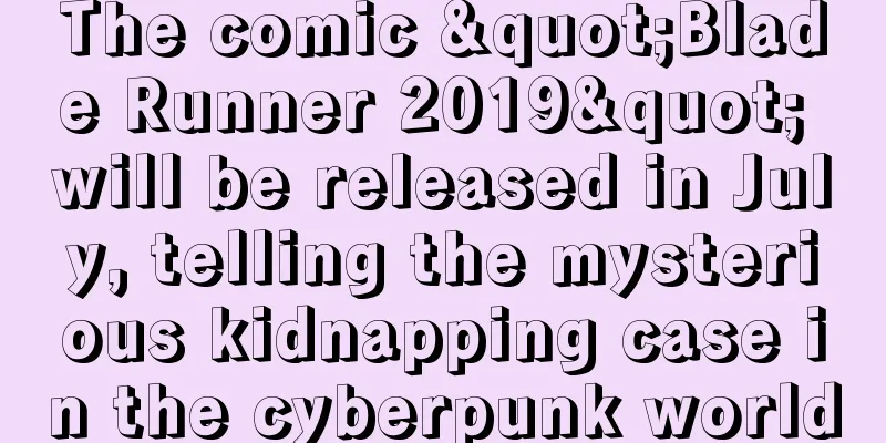The comic "Blade Runner 2019" will be released in July, telling the mysterious kidnapping case in the cyberpunk world