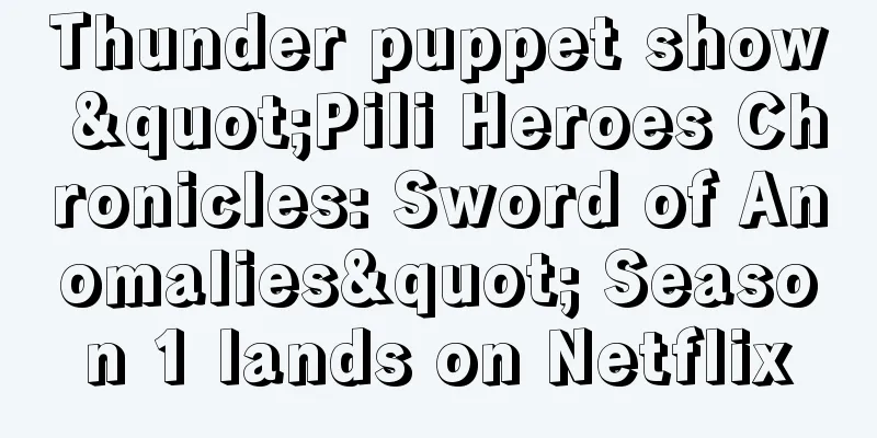 Thunder puppet show "Pili Heroes Chronicles: Sword of Anomalies" Season 1 lands on Netflix